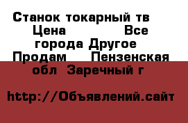 Станок токарный тв-4 › Цена ­ 53 000 - Все города Другое » Продам   . Пензенская обл.,Заречный г.